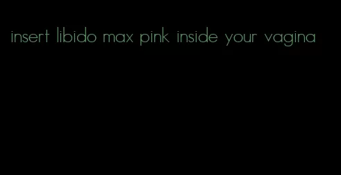 insert libido max pink inside your vagina