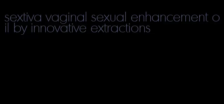 sextiva vaginal sexual enhancement oil by innovative extractions