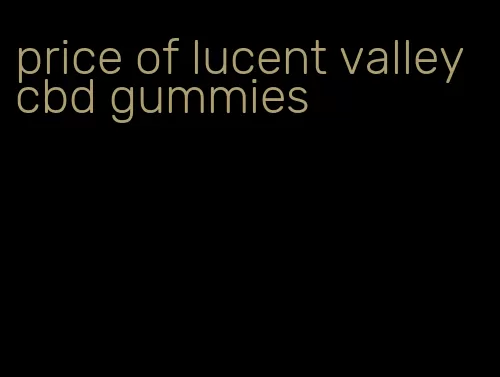 price of lucent valley cbd gummies