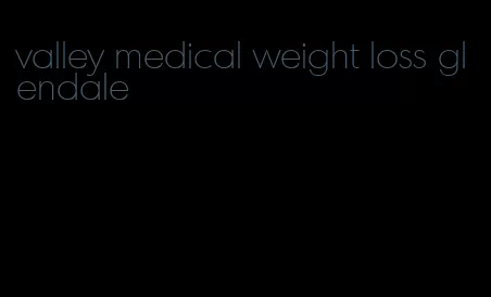 valley medical weight loss glendale