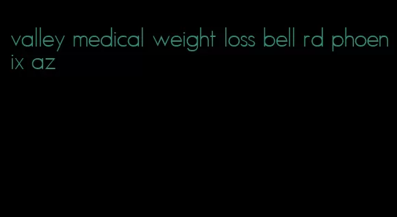 valley medical weight loss bell rd phoenix az