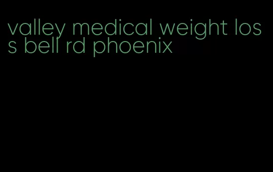 valley medical weight loss bell rd phoenix