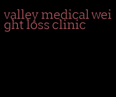 valley medical weight loss clinic