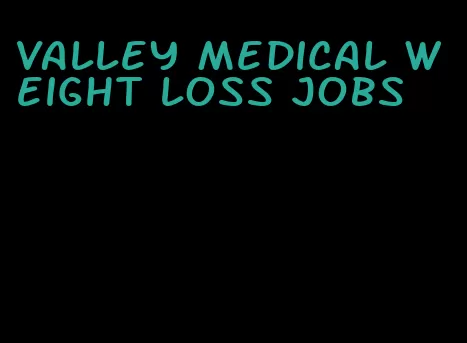 valley medical weight loss jobs