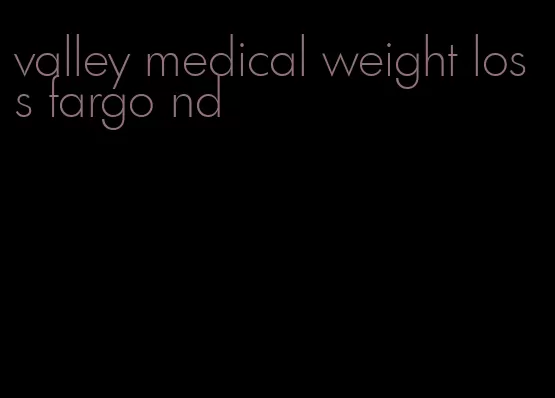 valley medical weight loss fargo nd