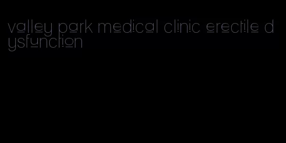 valley park medical clinic erectile dysfunction