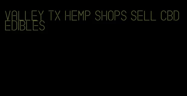 valley tx hemp shops sell cbd edibles