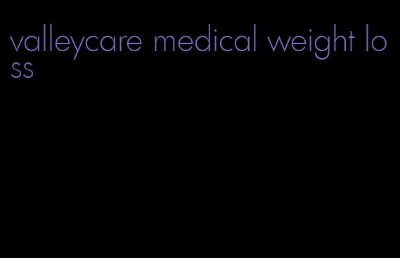 valleycare medical weight loss