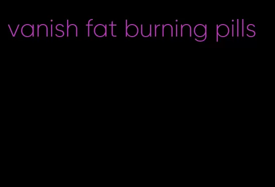 vanish fat burning pills