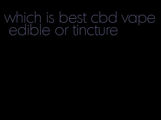 which is best cbd vape edible or tincture