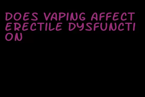 does vaping affect erectile dysfunction