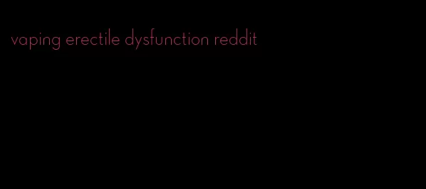 vaping erectile dysfunction reddit