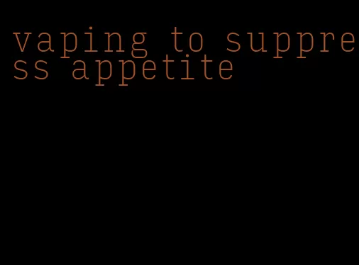 vaping to suppress appetite