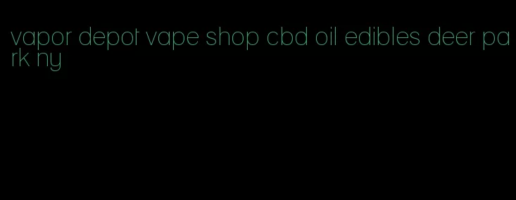 vapor depot vape shop cbd oil edibles deer park ny