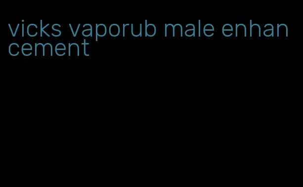 vicks vaporub male enhancement