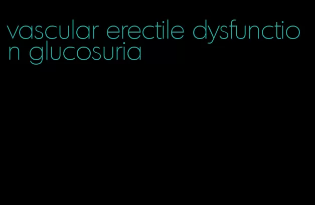 vascular erectile dysfunction glucosuria