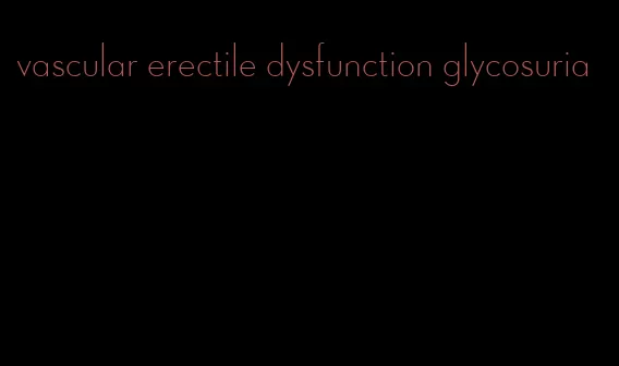 vascular erectile dysfunction glycosuria