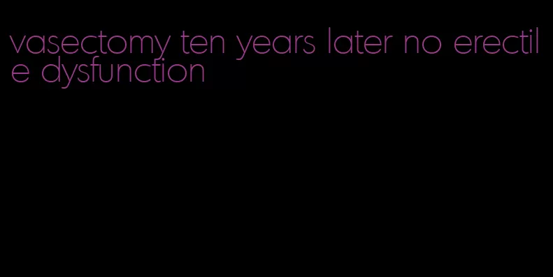 vasectomy ten years later no erectile dysfunction