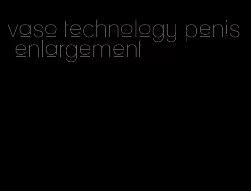 vaso technology penis enlargement