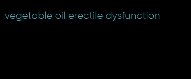 vegetable oil erectile dysfunction