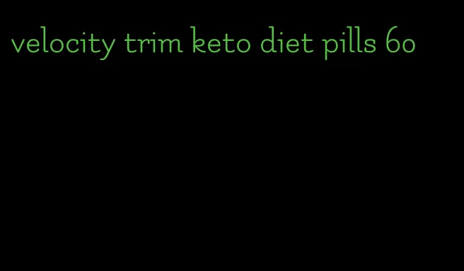 velocity trim keto diet pills 60