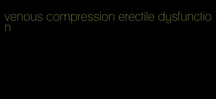 venous compression erectile dysfunction