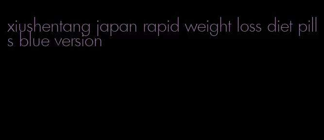 xiushentang japan rapid weight loss diet pills blue version