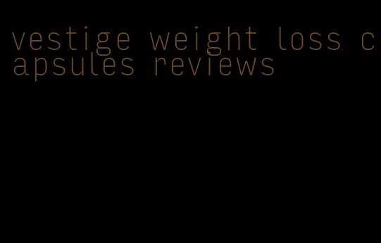 vestige weight loss capsules reviews