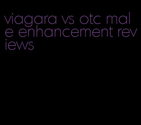 viagara vs otc male enhancement reviews