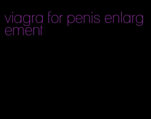 viagra for penis enlargement