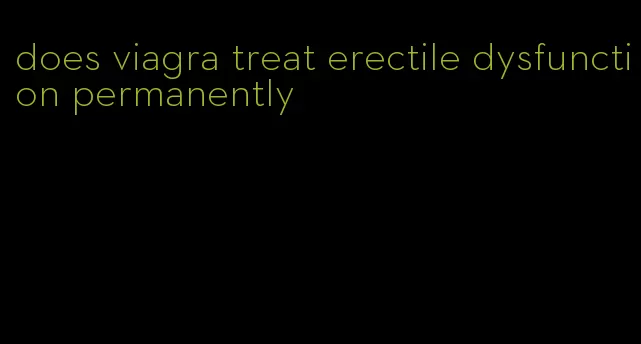 does viagra treat erectile dysfunction permanently