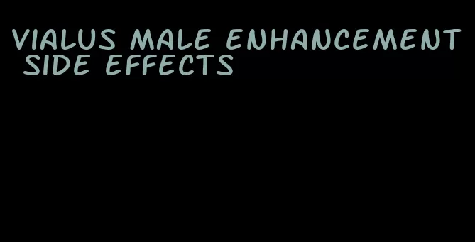 vialus male enhancement side effects