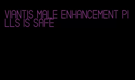 viantis male enhancement pills is safe