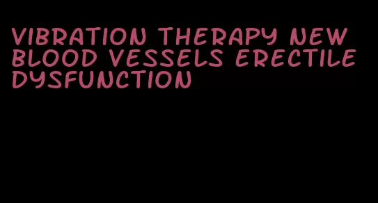 vibration therapy new blood vessels erectile dysfunction