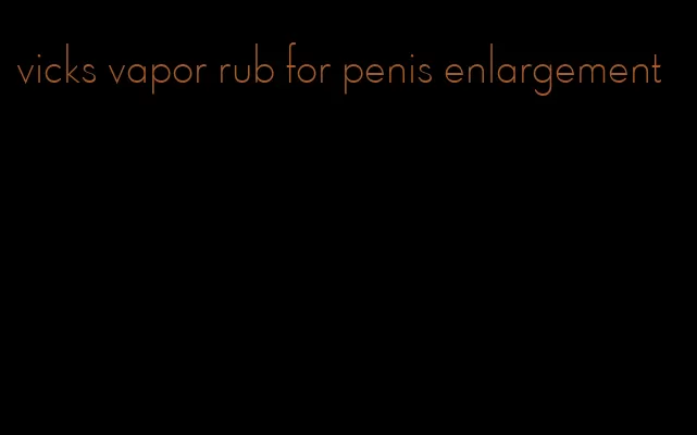 vicks vapor rub for penis enlargement