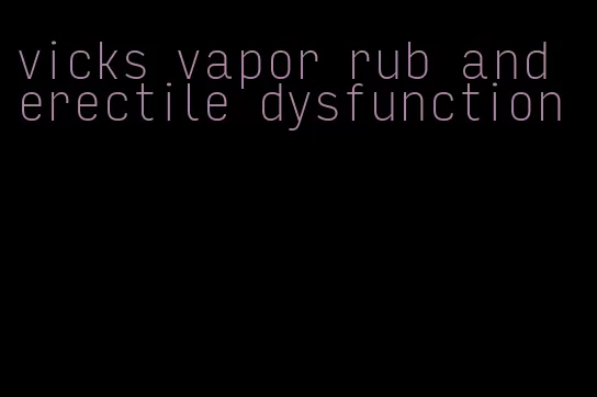 vicks vapor rub and erectile dysfunction