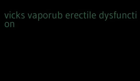 vicks vaporub erectile dysfunction