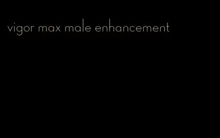 vigor max male enhancement