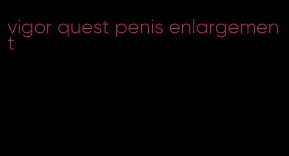 vigor quest penis enlargement