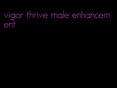 vigor thrive male enhancement