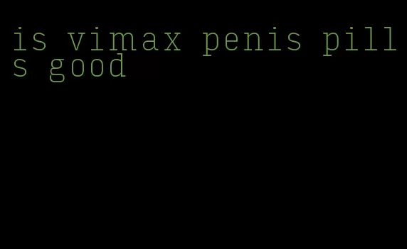 is vimax penis pills good