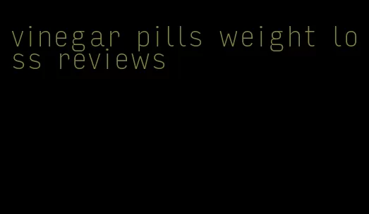 vinegar pills weight loss reviews