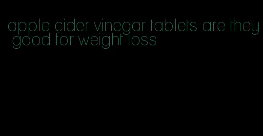 apple cider vinegar tablets are they good for weight loss