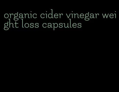 organic cider vinegar weight loss capsules