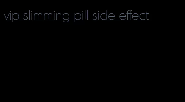 vip slimming pill side effect