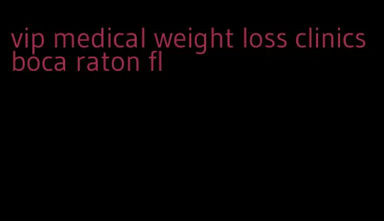 vip medical weight loss clinics boca raton fl