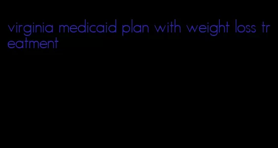 virginia medicaid plan with weight loss treatment