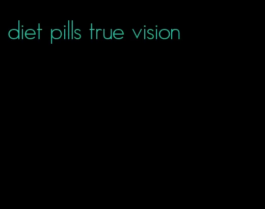 diet pills true vision