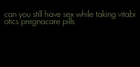 can you still have sex while taking vitabiotics pregnacare pills