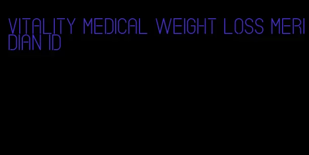 vitality medical weight loss meridian id